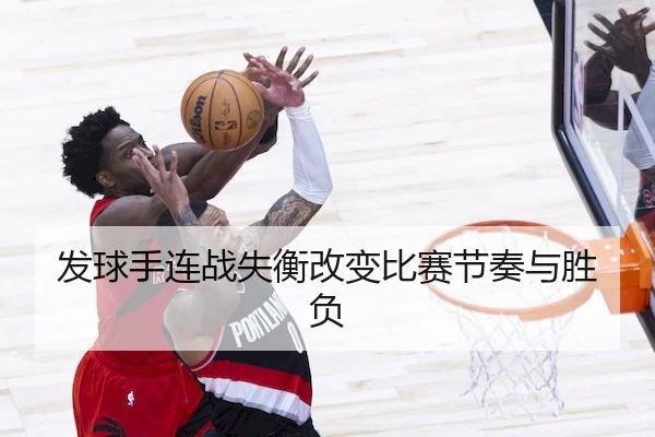 发球手连战失衡改变比赛节奏与胜负